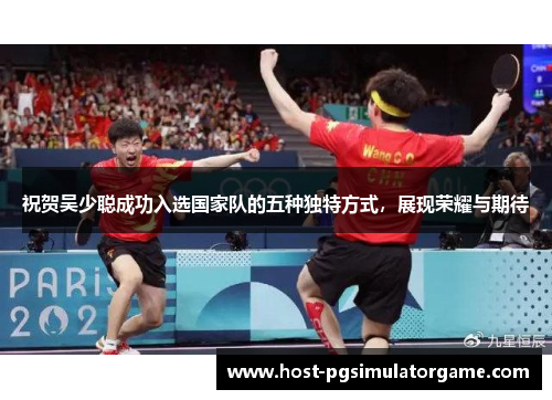 祝贺吴少聪成功入选国家队的五种独特方式，展现荣耀与期待