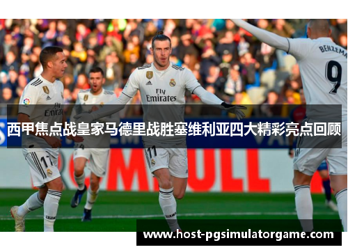 西甲焦点战皇家马德里战胜塞维利亚四大精彩亮点回顾