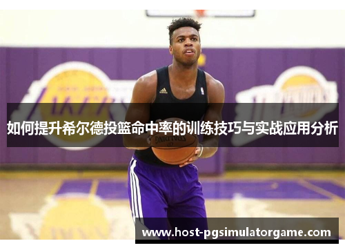 如何提升希尔德投篮命中率的训练技巧与实战应用分析 如何提升希尔德投篮命中率的训练技巧与实战应用分析