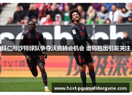 拜仁与沙特球队争夺沃克转会机会 谁将胜出引发关注