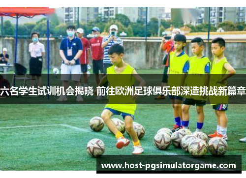 六名学生试训机会揭晓 前往欧洲足球俱乐部深造挑战新篇章
