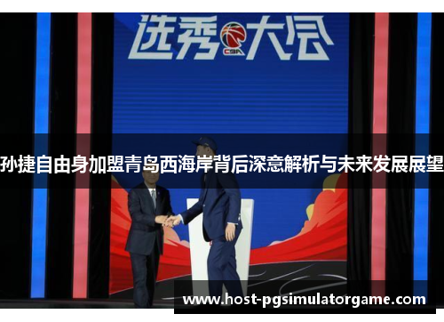 孙捷自由身加盟青岛西海岸背后深意解析与未来发展展望