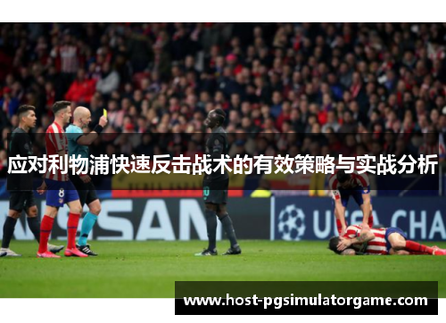应对利物浦快速反击战术的有效策略与实战分析