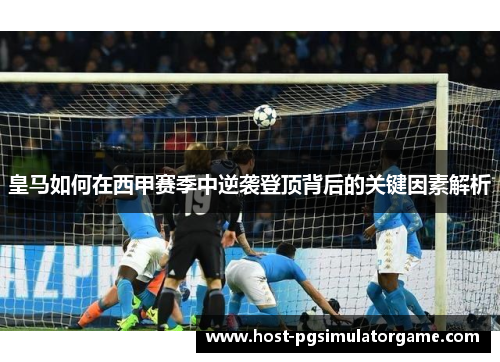 皇马如何在西甲赛季中逆袭登顶背后的关键因素解析