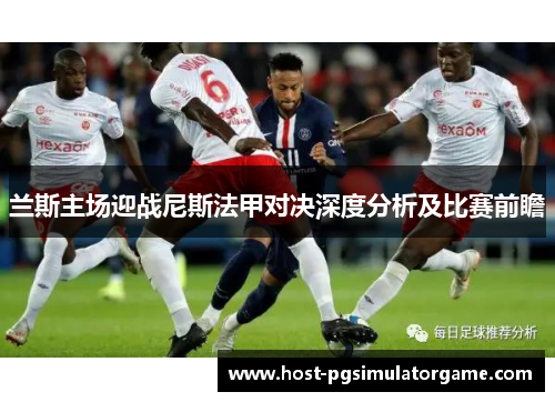兰斯主场迎战尼斯法甲对决深度分析及比赛前瞻
