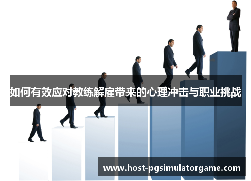 如何有效应对教练解雇带来的心理冲击与职业挑战