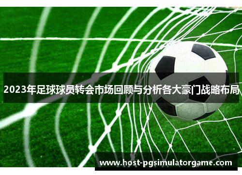 2023年足球球员转会市场回顾与分析各大豪门战略布局