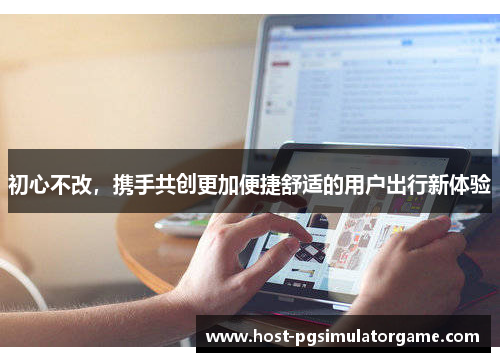 初心不改，携手共创更加便捷舒适的用户出行新体验