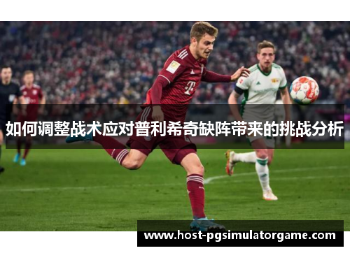 如何调整战术应对普利希奇缺阵带来的挑战分析