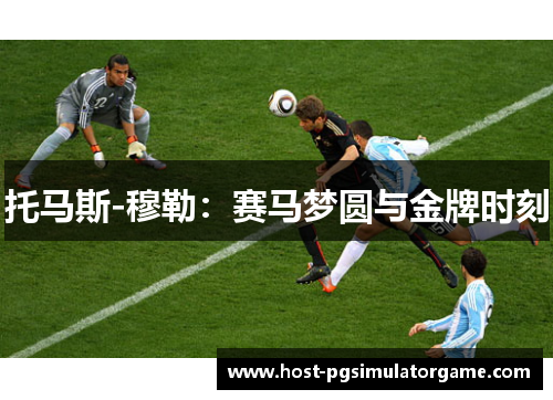 托马斯-穆勒:赛马梦圆与金牌时刻 托马斯-穆勒:赛马梦圆与金牌时刻