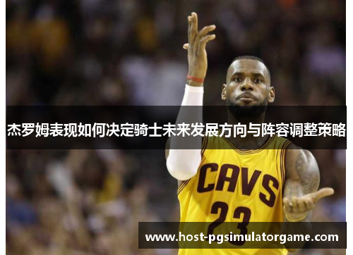 杰罗姆表现如何决定骑士未来发展方向与阵容调整策略