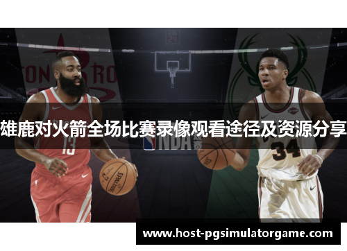 雄鹿对火箭全场比赛录像观看途径及资源分享