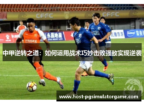 中甲逆转之道：如何运用战术巧妙击败强敌实现逆袭