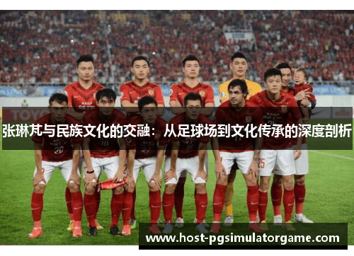 张琳芃与民族文化的交融：从足球场到文化传承的深度剖析