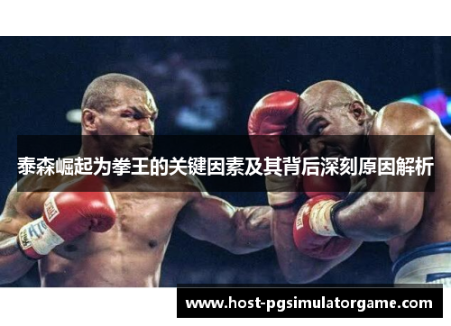 泰森崛起为拳王的关键因素及其背后深刻原因解析 泰森崛起为拳王的关键因素及其背后深刻原因解析