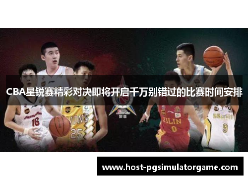 CBA星锐赛精彩对决即将开启千万别错过的比赛时间安排