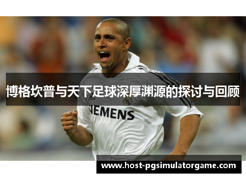 博格坎普与天下足球深厚渊源的探讨与回顾