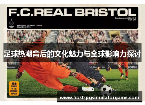 足球热潮背后的文化魅力与全球影响力探讨