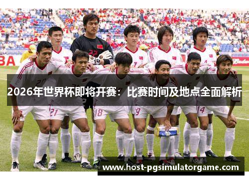 2026年世界杯即将开赛:比赛时间及地点全面解析 2026年世界杯即将开赛:比赛时间及地点全面解析