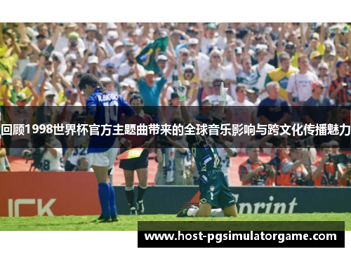 回顾1998世界杯官方主题曲带来的全球音乐影响与跨文化传播魅力 回顾1998世界杯官方主题曲带来的全球音乐影响与跨文化传播魅力