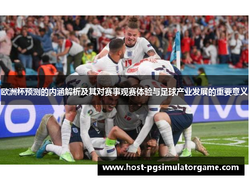 欧洲杯预测的内涵解析及其对赛事观赛体验与足球产业发展的重要意义