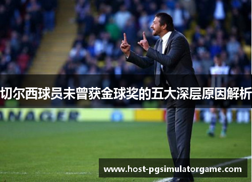 切尔西球员未曾获金球奖的五大深层原因解析