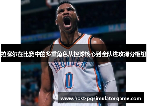 拉塞尔在比赛中的多重角色从控球核心到全队进攻得分枢纽