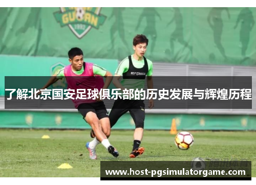 了解北京国安足球俱乐部的历史发展与辉煌历程