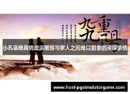 小孔塞桑真情流露展现与家人之间难以割舍的深厚亲情