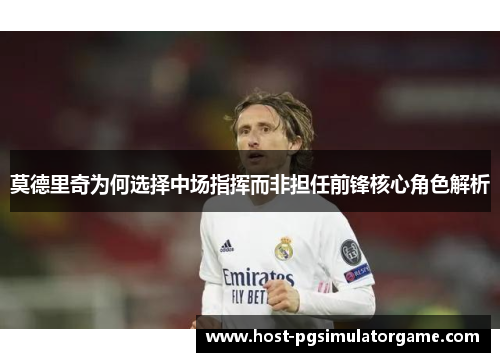 莫德里奇为何选择中场指挥而非担任前锋核心角色解析