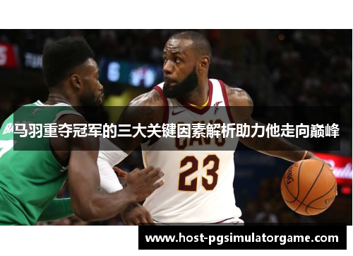 马羽重夺冠军的三大关键因素解析助力他走向巅峰 马羽重夺冠军的三大关键因素解析助力他走向巅峰