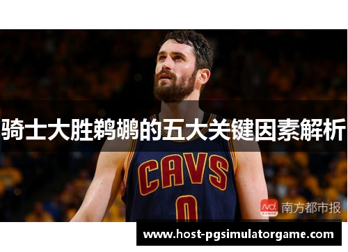 骑士大胜鹈鹕的五大关键因素解析