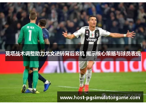 莫塔战术调整助力尤文逆转背后玄机 揭示核心策略与球员表现