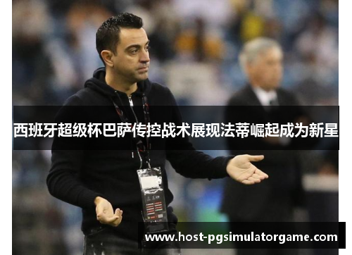 西班牙超级杯巴萨传控战术展现法蒂崛起成为新星 西班牙超级杯巴萨传控战术展现法蒂崛起成为新星