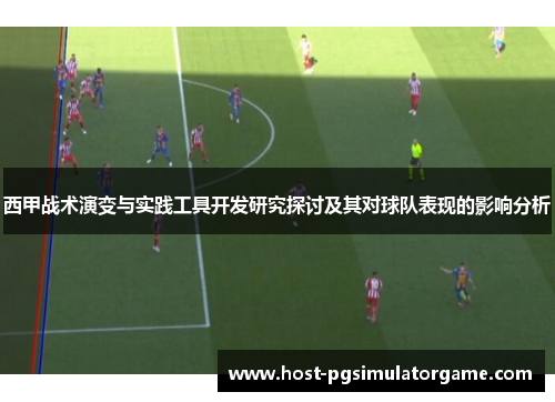西甲战术演变与实践工具开发研究探讨及其对球队表现的影响分析