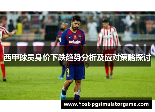 西甲球员身价下跌趋势分析及应对策略探讨