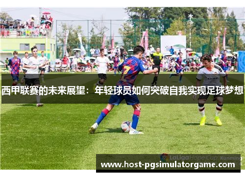 西甲联赛的未来展望：年轻球员如何突破自我实现足球梦想