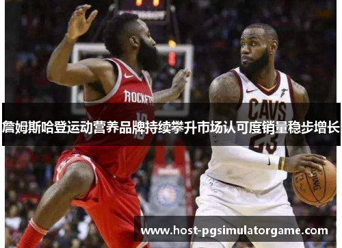 詹姆斯哈登运动营养品牌持续攀升市场认可度销量稳步增长