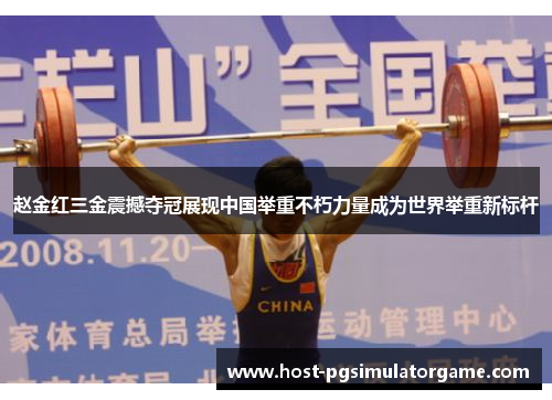 赵金红三金震撼夺冠展现中国举重不朽力量成为世界举重新标杆