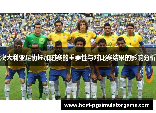 澳大利亚足协杯加时赛的重要性与对比赛结果的影响分析