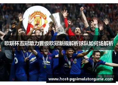 欧联杯五冠助力晋级欧冠新规解析球队如何场解析 欧联杯五冠助力晋级欧冠新规解析球队如何场解析