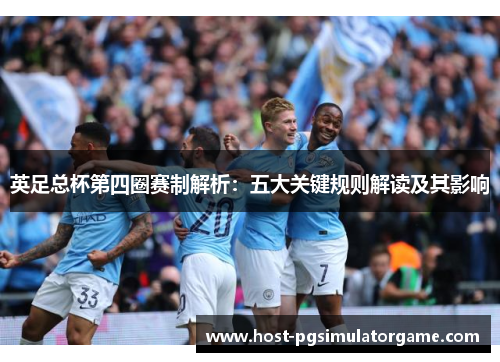 英足总杯第四圈赛制解析:五大关键规则解读及其影响 英足总杯第四圈赛制解析:五大关键规则解读及其影响