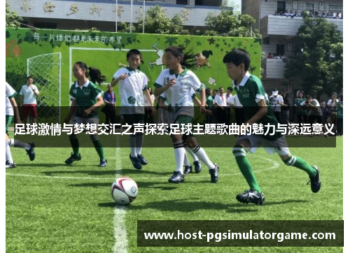 足球激情与梦想交汇之声探索足球主题歌曲的魅力与深远意义