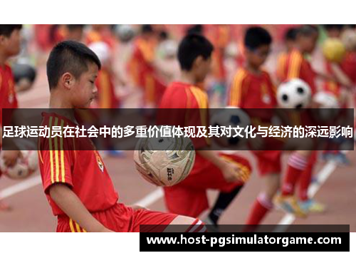 足球运动员在社会中的多重价值体现及其对文化与经济的深远影响