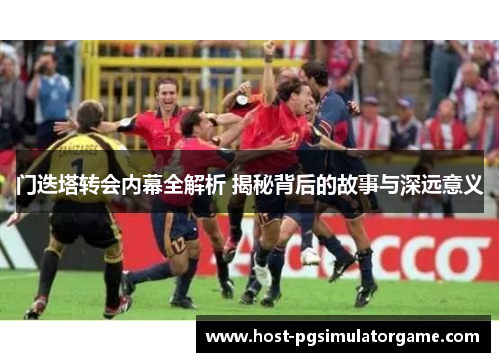 门迭塔转会内幕全解析 揭秘背后的故事与深远意义 门迭塔转会内幕全解析 揭秘背后的故事与深远意义