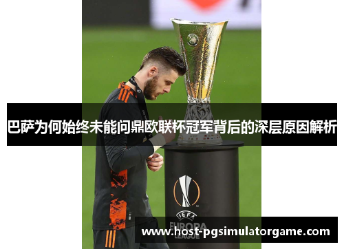 巴萨为何始终未能问鼎欧联杯冠军背后的深层原因解析 巴萨为何始终未能问鼎欧联杯冠军背后的深层原因解析