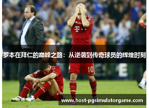 罗本在拜仁的巅峰之路：从逆袭到传奇球员的辉煌时刻