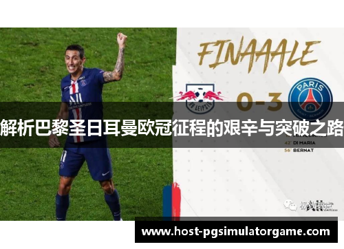解析巴黎圣日耳曼欧冠征程的艰辛与突破之路 解析巴黎圣日耳曼欧冠征程的艰辛与突破之路