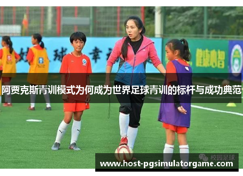 阿贾克斯青训模式为何成为世界足球青训的标杆与成功典范