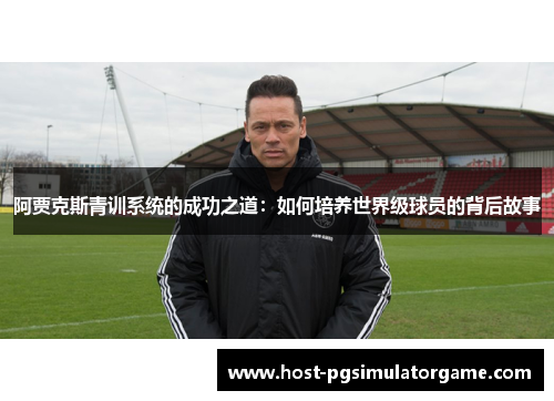 阿贾克斯青训系统的成功之道：如何培养世界级球员的背后故事